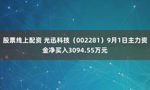股票线上配资 光迅科技（002281）9月1日主力资金净买入3094.55万元
