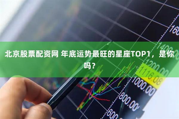 北京股票配资网 年底运势最旺的星座TOP1，是你吗？