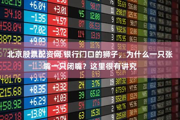 北京股票配资网 银行门口的狮子，为什么一只张嘴一只闭嘴？这里很有讲究