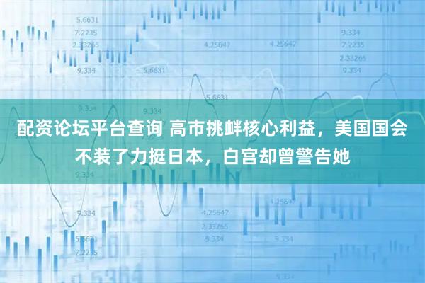 配资论坛平台查询 高市挑衅核心利益，美国国会不装了力挺日本，白宫却曾警告她