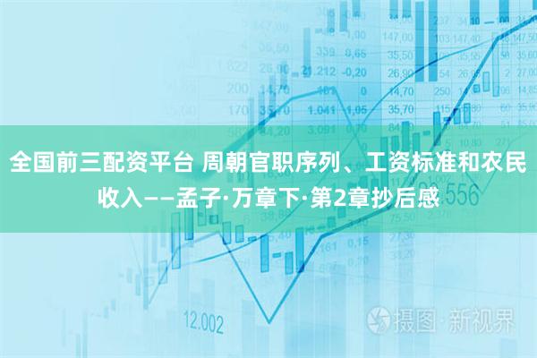 全国前三配资平台 周朝官职序列、工资标准和农民收入——孟子·万章下·第2章抄后感
