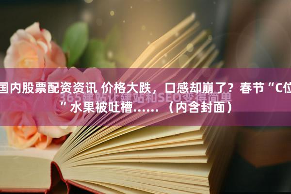 国内股票配资资讯 价格大跌，口感却崩了？春节“C位”水果被吐槽...... （内含封面）