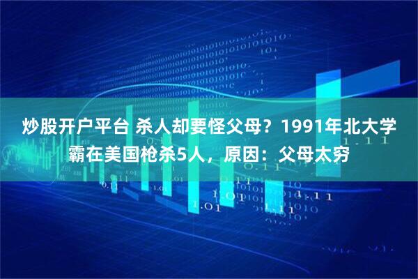 炒股开户平台 杀人却要怪父母？1991年北大学霸在美国枪杀5人，原因：父母太穷