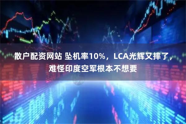 散户配资网站 坠机率10%，LCA光辉又摔了，难怪印度空军根本不想要