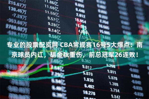 专业的股票配资网 CBA常规赛16号5大爆点：南京球员内讧，胡金秋重伤，前总冠军26连败！