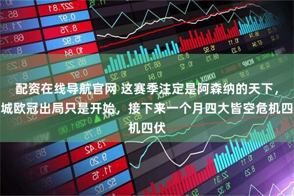 配资在线导航官网 这赛季注定是阿森纳的天下，曼城欧冠出局只是开始，接下来一个月四大皆空危机四伏