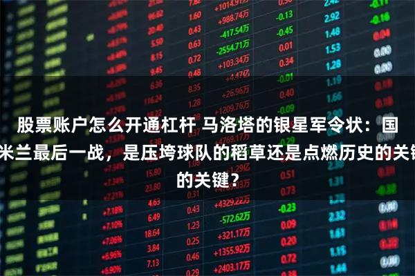 股票账户怎么开通杠杆 马洛塔的银星军令状：国际米兰最后一战，是压垮球队的稻草还是点燃历史的关键？