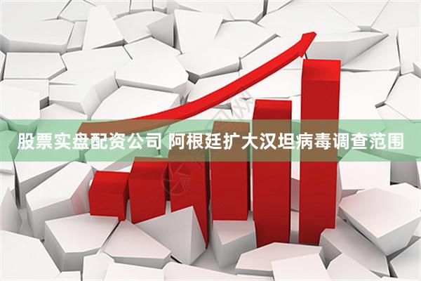 股票实盘配资公司 阿根廷扩大汉坦病毒调查范围