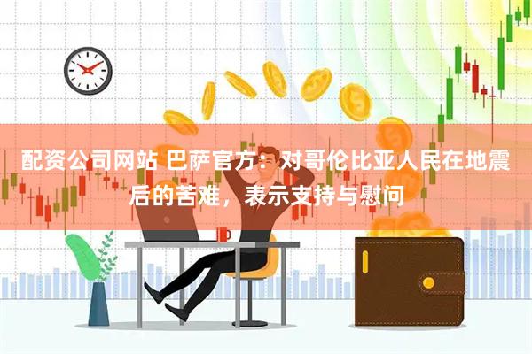 配资公司网站 巴萨官方：对哥伦比亚人民在地震后的苦难，表示支持与慰问