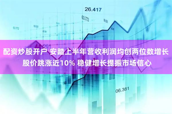 配资炒股开户 安踏上半年营收利润均创两位数增长 股价跳涨近10% 稳健增长提振市场信心
