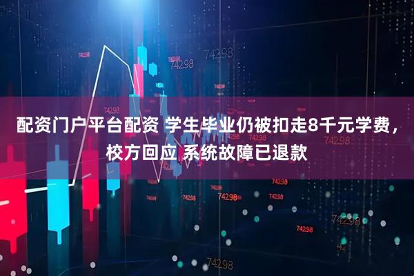 配资门户平台配资 学生毕业仍被扣走8千元学费，校方回应 系统故障已退款